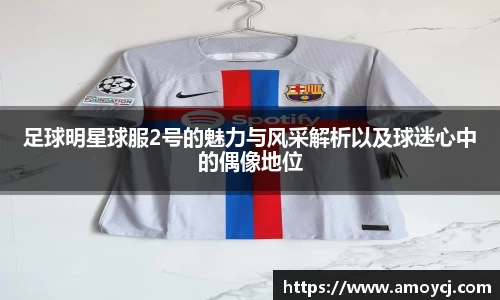 足球明星球服2号的魅力与风采解析以及球迷心中的偶像地位