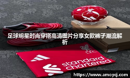 足球明星时尚穿搭高清图片分享女款裤子潮流解析