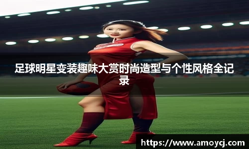 足球明星变装趣味大赏时尚造型与个性风格全记录